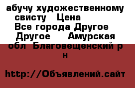 абучу художественному свисту › Цена ­ 1 000 - Все города Другое » Другое   . Амурская обл.,Благовещенский р-н